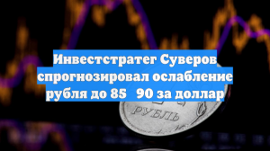 Инвестстратег Суверов спрогнозировал ослабление рубля до 85‑90 за доллар