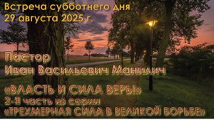 29.08.2025. Пастор Иван Васильевич Манилич: «Власть и сила веры». 2-я часть.