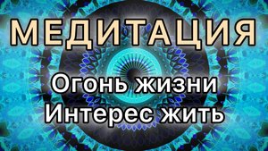 Огонь жизни. Интерес жить. Трансформационная МЕДИТАЦИЯ.