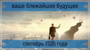 Экспресс расклад - ваше ближайшее будущее,сентябрь 2025 г.