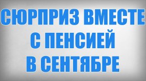 Сюрприз Вместе с Пенсией в Сентябре