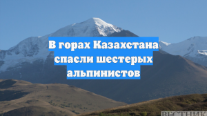 В горах Казахстана спасли шестерых альпинистов
