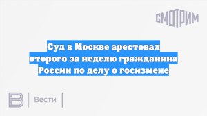 Суд в Москве арестовал второго за неделю гражданина России по делу о госизмене