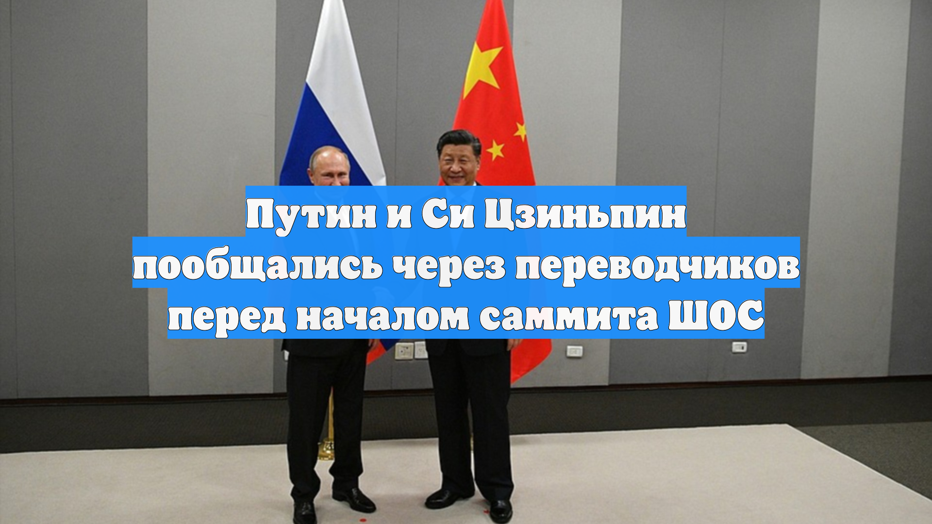 Путин и Си Цзиньпин пообщались через переводчиков перед началом саммита ШОС