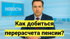 Как добиться перерасчета пенсии в 2025 году: документы, сроки, права пенсионеров