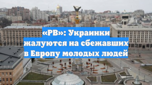 «РВ»: Украинки жалуются на сбежавших в Европу молодых людей