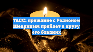 ТАСС: прощание с Родионом Щедриным пройдет в кругу его близких