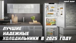 Топ-5 надёжных холодильников для дома в 2025 году — лучшие по качеству и надёжности
