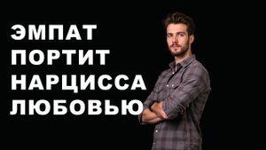 Эмпат портит нарцисса любовью