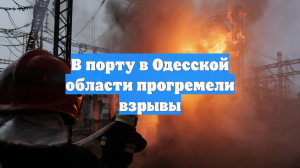 В порту в Одесской области прогремели взрывы