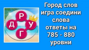 Игра Город Слов игра соедини слова ответы на 785 - 880  уровни