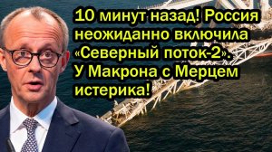 Россия неожиданно включила «Северный поток-2». У Макрона с Мерцем истерика!