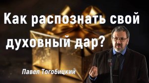 Как распознать свой духовный дар?  Павел Тогобицкий