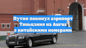 Путин покинул аэропорт Тяньцзиня на Aurus с китайскими номерами