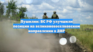 Пушилин: ВС РФ улучшили позиции на великоновоселковском направлении в ДНР