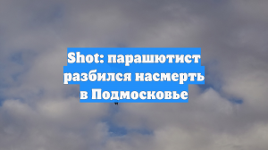 Shot: парашютист разбился насмерть в Подмосковье