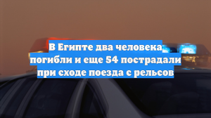 В Египте два человека погибли и еще 54 пострадали при сходе поезда с рельсов