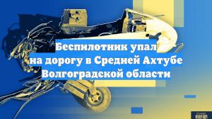 Беспилотник упал на дорогу в Средней Ахтубе Волгоградской области