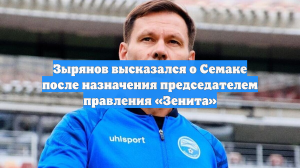 Зырянов высказался о Семаке после назначения председателем правления «Зенита»
