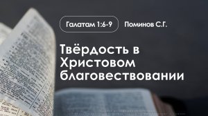 «Твёрдость в Христовом благовествовании» | Гал. 1:6-9 | Поминов С.Г.