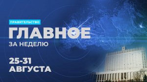 Работа Правительства. Главные события и решения недели – в дайджесте:
