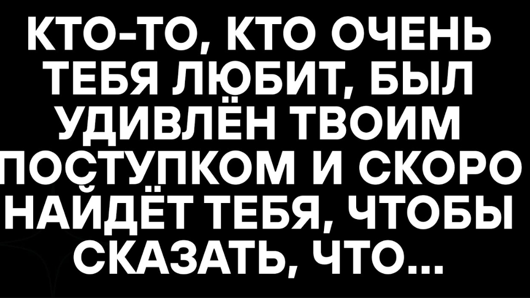 КТО-ТО, КТО ОЧЕНЬ ТЕБЯ ЛЮБИТ, БЫЛ УДИВЛЁН ТВОИМ ПОСТУПКОМ И СКОРО НАЙДЁТ ТЕБЯ, ЧТОБЫ СКАЗАТЬ, ЧТО… ☦
