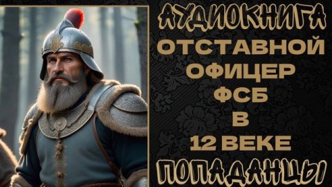 АУДИОКНИГА ПОПАДАНЦЫ: ОТСТАВНОЙ ОФИЦЕР ФСБ В 12 ВЕКЕ. КНИГА 1