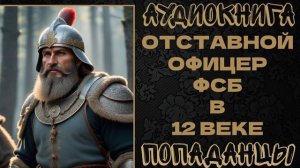 АУДИОКНИГА ПОПАДАНЦЫ: ОТСТАВНОЙ ОФИЦЕР ФСБ В 12 ВЕКЕ. КНИГА 1