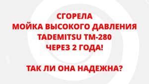НИКОГДА НЕ ПОКУПАЙТЕ МОЙКУ ВЫСОКОГО ДАВЛЕНИЯ TADEMITSU TM-280/380. СГОРЕЛА ЧЕРЕЗ 2 ГОДА.