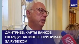 Дмитриев: карты банков РФ будут активнее принимать за рубежом