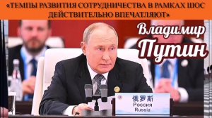 Владимир Путин: «Темпы развития сотрудничества в рамках ШОС действительно впечатляют»