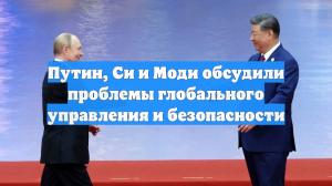 Путин, Си и Моди обсудили проблемы глобального управления и безопасности