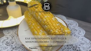 Как приготовить кукурузу в микроволновке 2 варианта