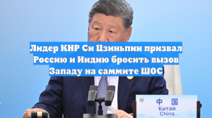Лидер КНР Си Цзиньпин призвал Россию и Индию бросить вызов Западу на саммите ШОС