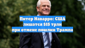 Питер Наварро: США лишатся $15 трлн при отмене пошлин Трампа