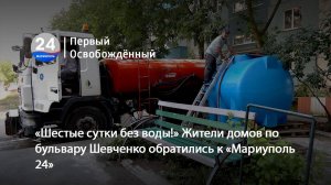 «Шестые сутки без воды!» Жители домов по бульвару Шевченко обратились к «Мариуполь 24». 01.09.2025