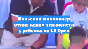 Польский миллионер отнял кепку теннисиста у ребенка на US Open