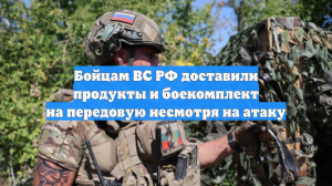 Бойцам ВС РФ доставили продукты и боекомплект на передовую несмотря на атаку