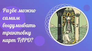Разве можно самим выдумывать трактовку карт ТАРО. Бесплатные советы от опытного Таролога.