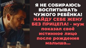 Я не собираюсь воспитывать ЧУЖОГО РЕБЁНКА! Я найду себе жену БЕЗ ПРИЦЕПА! - заявил мне муж.