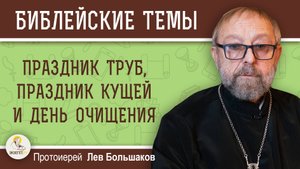 ПРАЗДНИК ТРУБ, ПРАЗДНИК КУЩЕЙ И ДЕНЬ ОЧИЩЕНИЯ. Протоиерей Лев Большаков