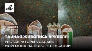 Тайная живопись Врубеля: реставраторы усадьбы Морозова на пороге сенсации