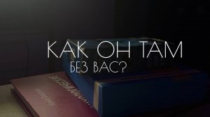 Как он там без вас??
