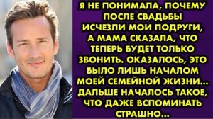 Я не понимала, почему после свадьбы исчезли мои подруги, а мама сказала, что теперь будет только...