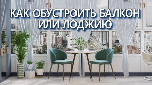 Как обустроить балкон или лоджию