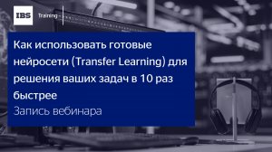 Вебинар «Как использовать готовые нейросети (Transfer Learning) для решения ваших задач»
