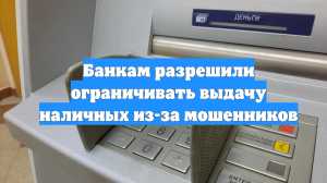 Банкам разрешили ограничивать выдачу наличных из-за мошенников