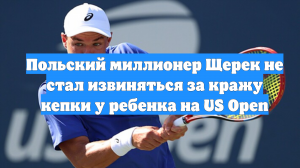Польский миллионер Щерек не стал извиняться за кражу кепки у ребенка на US Open