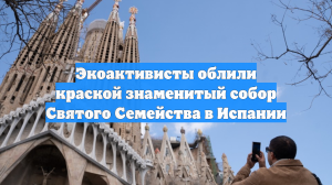 Экоактивисты облили краской знаменитый собор Святого Семейства в Испании