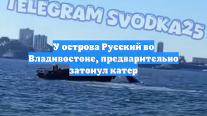 У острова Русский во Владивостоке, предварительно затонул катер